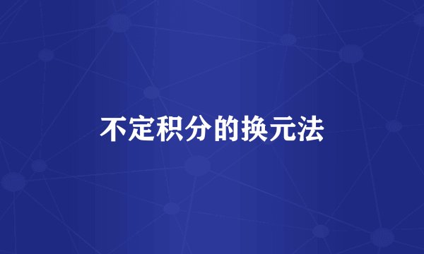 不定积分的换元法