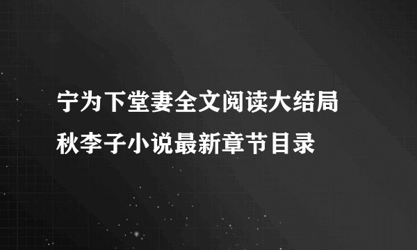 宁为下堂妻全文阅读大结局 秋李子小说最新章节目录