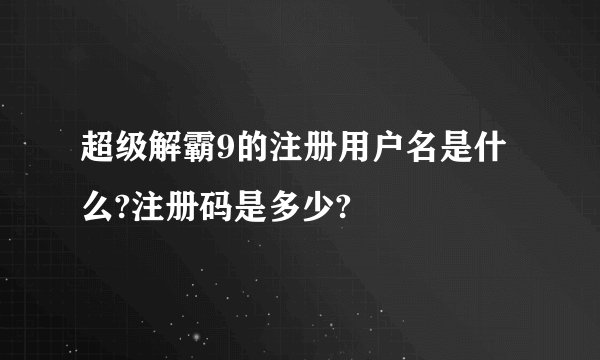 超级解霸9的注册用户名是什么?注册码是多少?