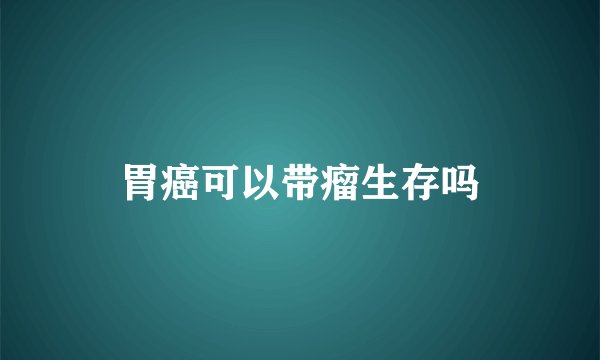 胃癌可以带瘤生存吗