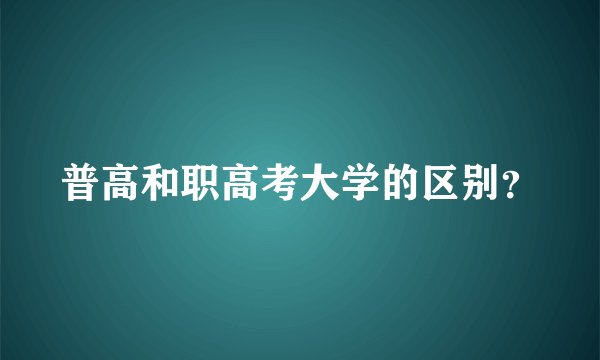 普高和职高考大学的区别？