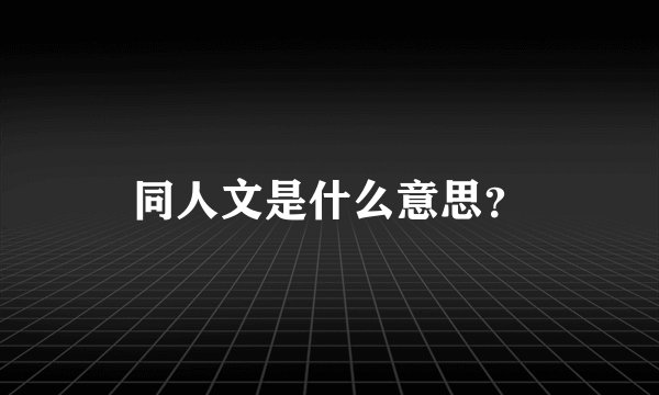 同人文是什么意思？