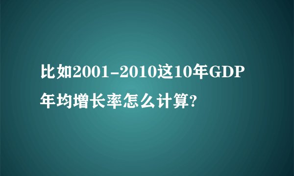 比如2001-2010这10年GDP年均增长率怎么计算?