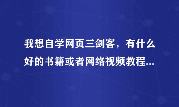 我想自学网页三剑客，有什么好的书籍或者网络视频教程可以推荐一下吗？要零基础了