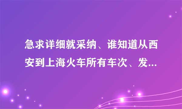 急求详细就采纳、谁知道从西安到上海火车所有车次、发车时间和到站时间？