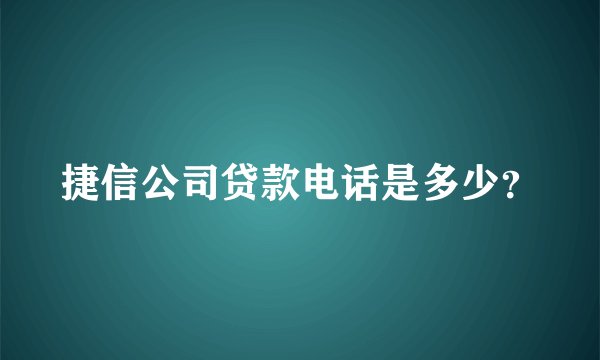 捷信公司贷款电话是多少？