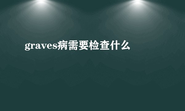 graves病需要检查什么