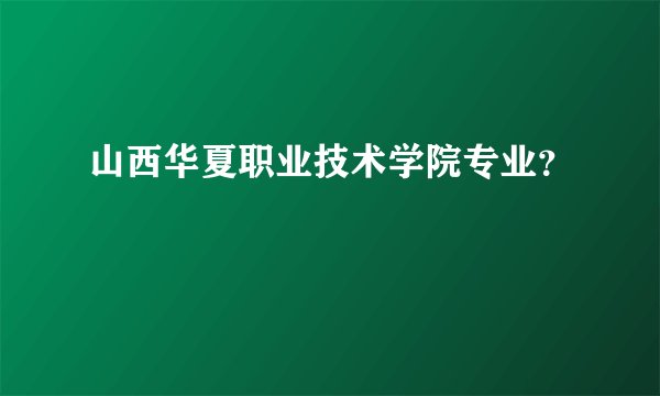 山西华夏职业技术学院专业？
