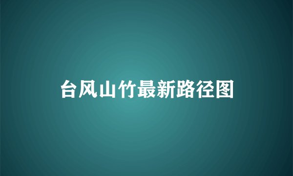 台风山竹最新路径图