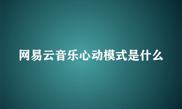 网易云音乐心动模式是什么