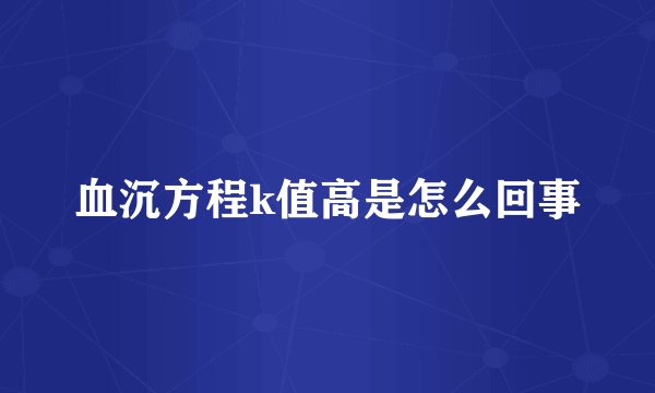 血沉方程k值高是怎么回事