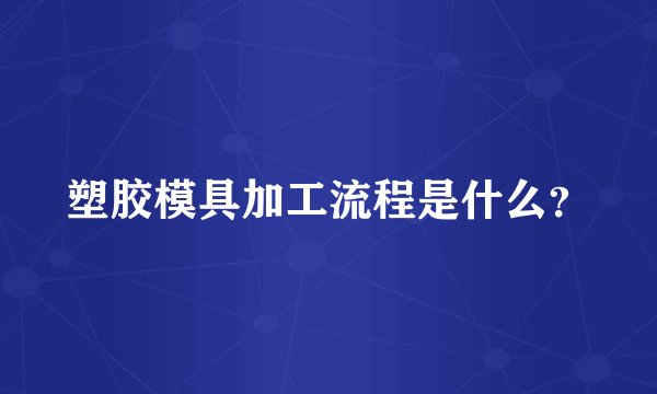 塑胶模具加工流程是什么？
