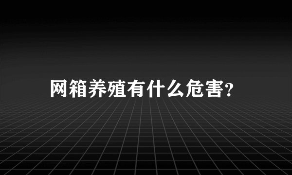 网箱养殖有什么危害？