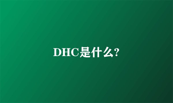 DHC是什么?