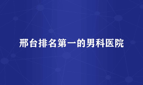邢台排名第一的男科医院
