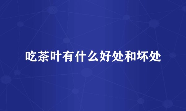 吃茶叶有什么好处和坏处