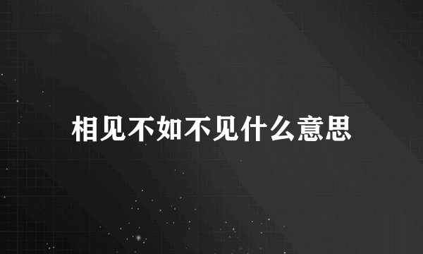 相见不如不见什么意思
