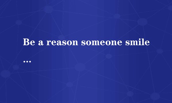 Be a reason someone smile today请问是什么意思呢?