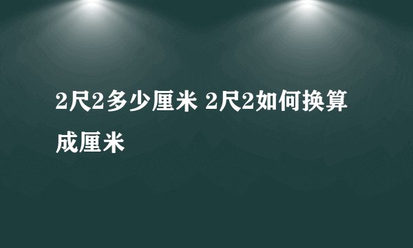 2尺2多少厘米 2尺2如何换算成厘米