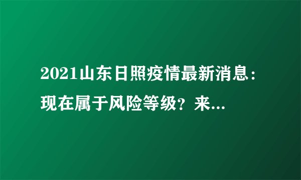 2021山东日照疫情最新消息：现在属于风险等级？来看今天新增情况