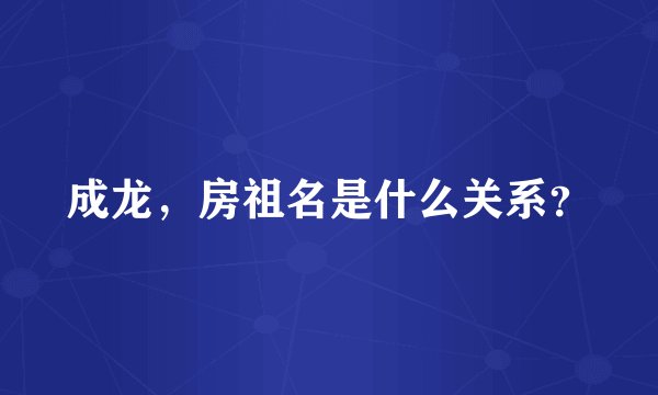 成龙，房祖名是什么关系？