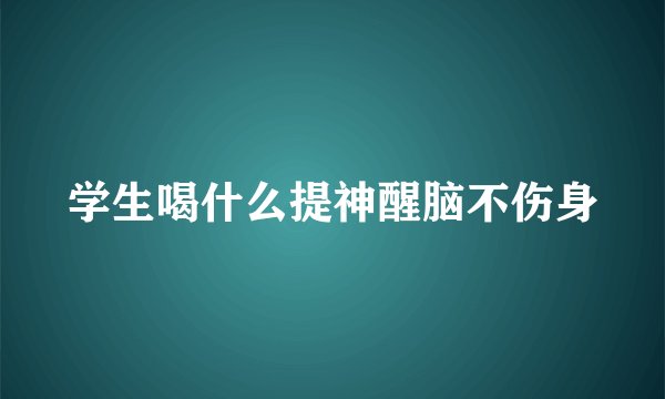学生喝什么提神醒脑不伤身