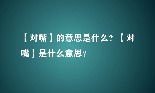 【对嘴】的意思是什么？【对嘴】是什么意思？