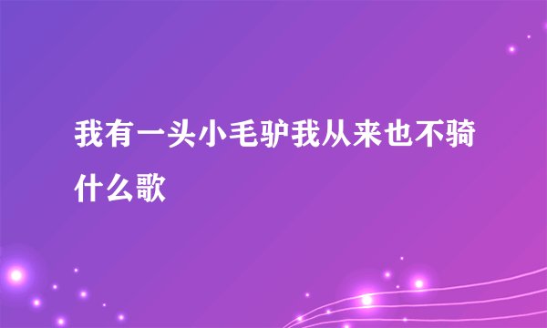 我有一头小毛驴我从来也不骑什么歌