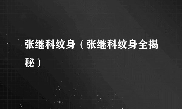 张继科纹身（张继科纹身全揭秘）