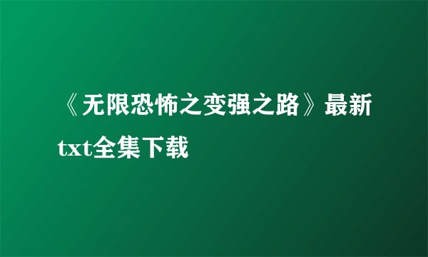 《无限恐怖之变强之路》最新txt全集下载