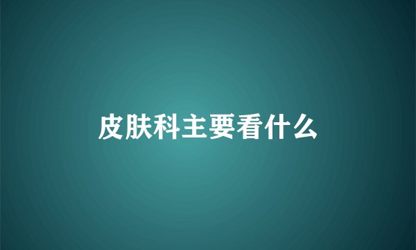 皮肤科主要看什么