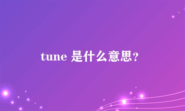 tune 是什么意思？
