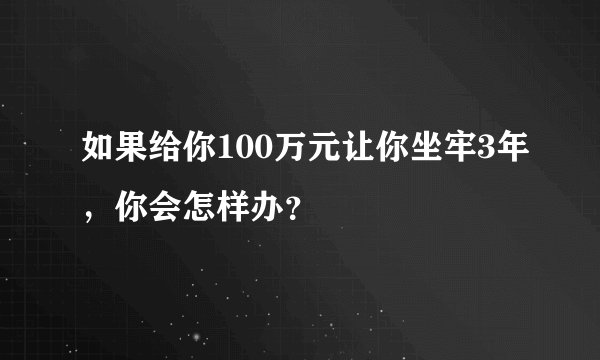 如果给你100万元让你坐牢3年，你会怎样办？