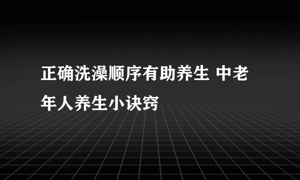 正确洗澡顺序有助养生 中老年人养生小诀窍