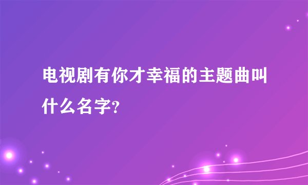 电视剧有你才幸福的主题曲叫什么名字？