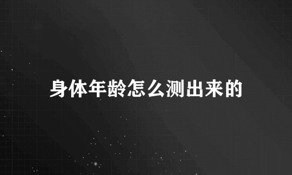 身体年龄怎么测出来的