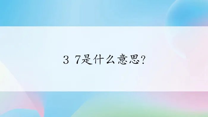 3 7是什么意思？