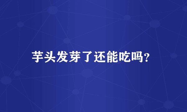芋头发芽了还能吃吗？