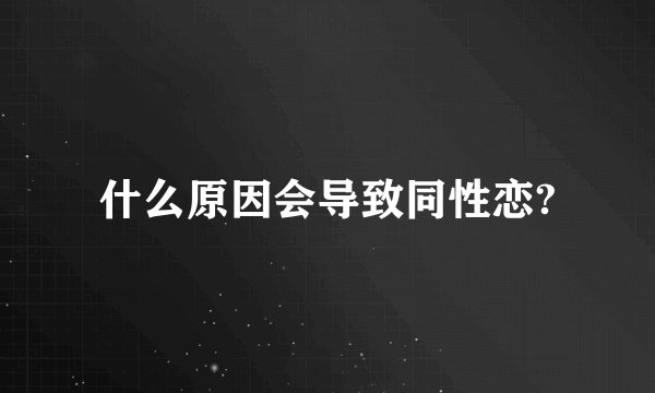 什么原因会导致同性恋?