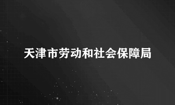 天津市劳动和社会保障局