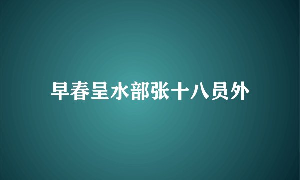 早春呈水部张十八员外
