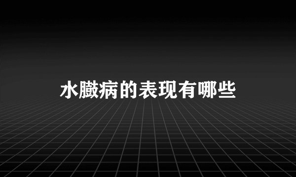 水臌病的表现有哪些