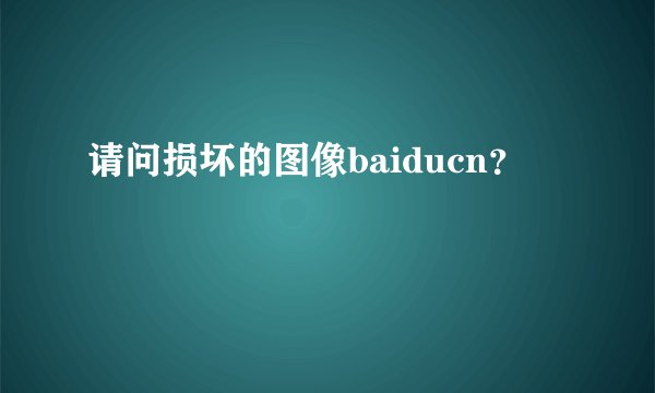 请问损坏的图像baiducn？