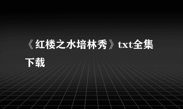 《红楼之水培林秀》txt全集下载