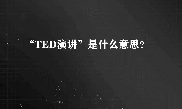 “TED演讲”是什么意思？