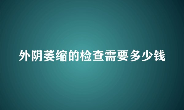 外阴萎缩的检查需要多少钱