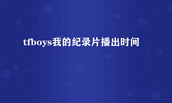 tfboys我的纪录片播出时间