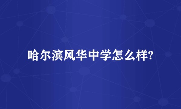 哈尔滨风华中学怎么样?