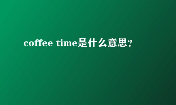 coffee time是什么意思？