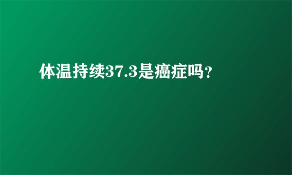 体温持续37.3是癌症吗？
